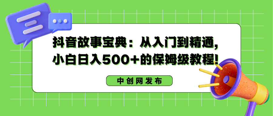 抖音故事宝典：从入门到精通，小白日入500+的保姆级教程！-合创网（HZLH.NET)